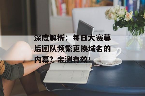 深度解析:每日大赛幕后团队频繁更换域名的内幕?亲测有效!