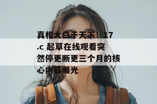 真相大白于天下!17.c 起草在线观看突然停更断更三个月的核心内幕曝光