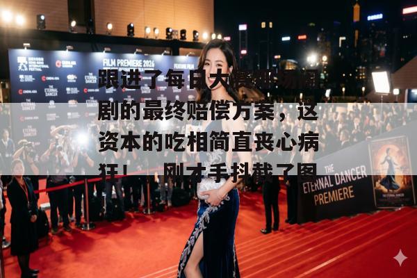 跟进了每日大赛那场闹剧的最终赔偿方案,这资本的吃相简直丧心病狂!,刚才手抖截了图!